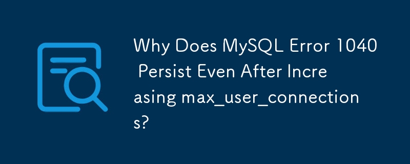 為什麼即使增加 max_user_connections 後 MySQL 錯誤 1040 仍然存在？