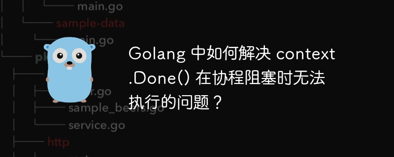 golang 中如何解决 context.done() 在协程阻塞时无法执行的问题？