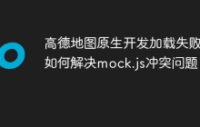 高德地图原生开发加载失败：如何解决mock.js冲突问题？