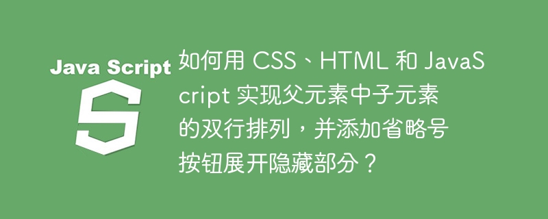 如何用 css、html 和 javascript 实现父元素中子元素的双行排列，并添加省略号按钮展开隐藏部分？
