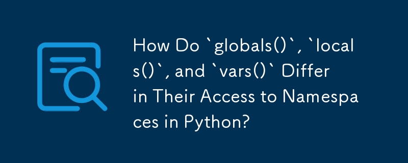 Wie unterscheiden sich „globals()“, „locals()“ und „vars()“ in ihrem Zugriff auf Namespaces in Python?