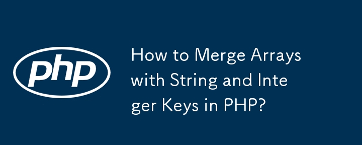 How to Merge Arrays with String and Integer Keys in PHP?