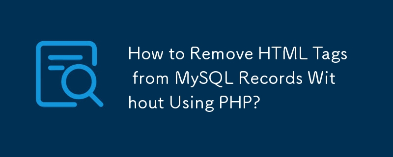 How to Remove HTML Tags from MySQL Records Without Using PHP?