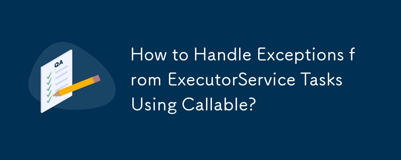 How to Handle Exceptions from ExecutorService Tasks Using Callable?