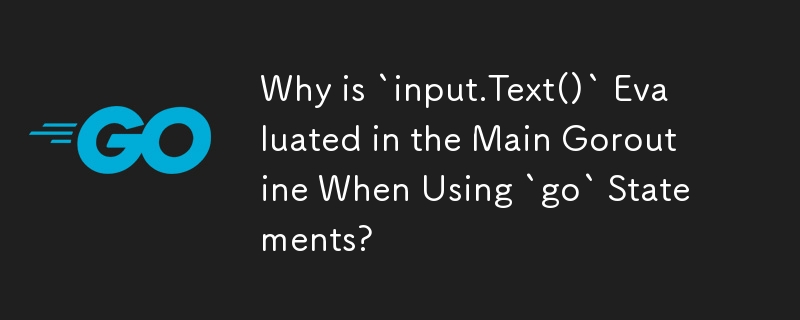 「go」ステートメントを使用するときにメインのゴルーチンで「input.Text()」が評価されるのはなぜですか?