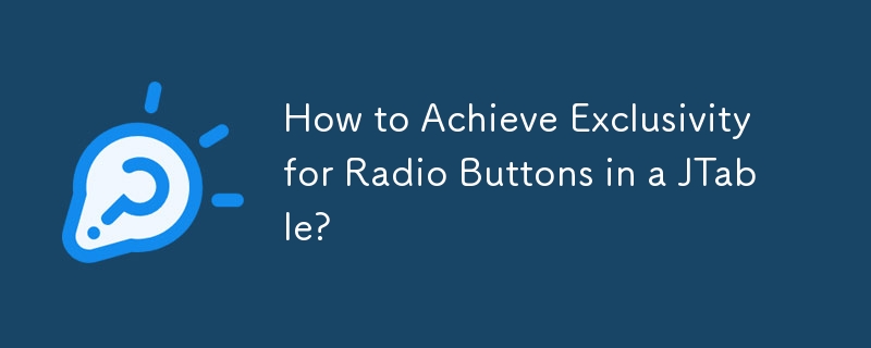 Comment obtenir l'exclusivité des boutons radio dans une JTable ?