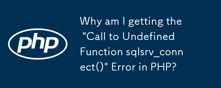 为什么我在 PHP 中收到“调用未定义函数 sqlsrv_connect()”错误？