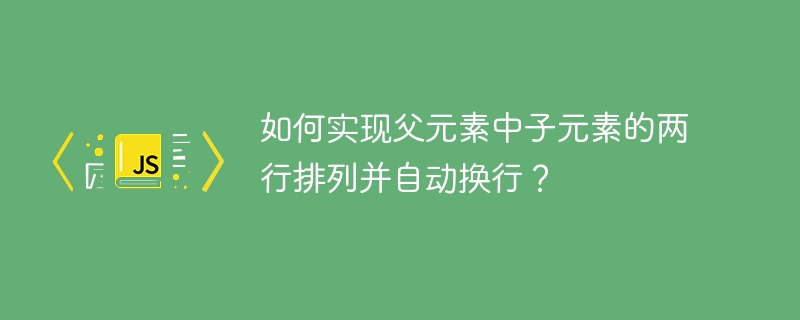 如何实现父元素中子元素的两行排列并自动换行?