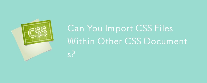 Can You Import CSS Files Within Other CSS Documents?