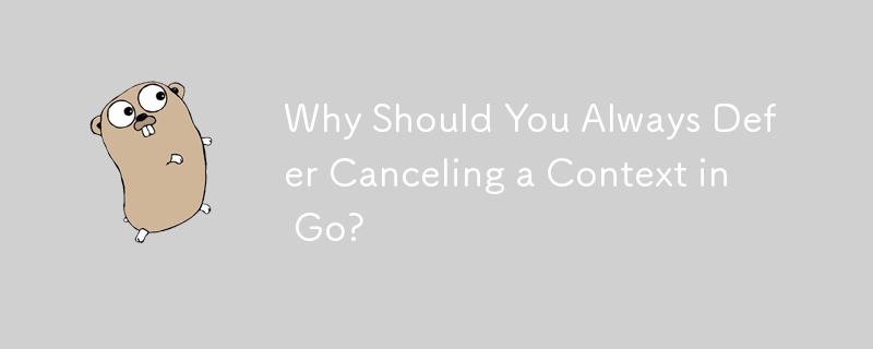 Why Should You Always Defer Canceling a Context in Go?