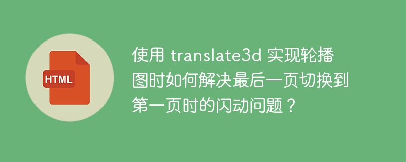 使用 translate3d 实现轮播图时如何解决最后一页切换到第一页时的闪动问题？ 
