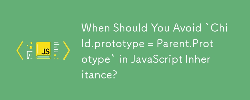 JavaScript の継承で「Child.prototype = Parent.Prototype」を避けるべきなのはどのような場合ですか?