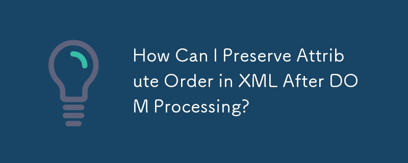 Bagaimanakah Saya Boleh Mengekalkan Pesanan Atribut dalam XML Selepas Pemprosesan DOM?
