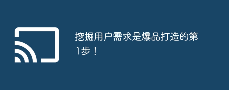 挖掘用户需求是爆品打造的第1步！ - 698影视资讯