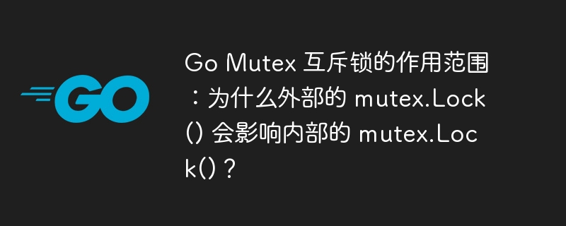 go mutex 互斥锁的作用范围：为什么外部的 mutex.lock() 会影响内部的 mutex.lock()？