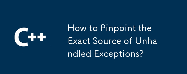 How to Pinpoint the Exact Source of Unhandled Exceptions?