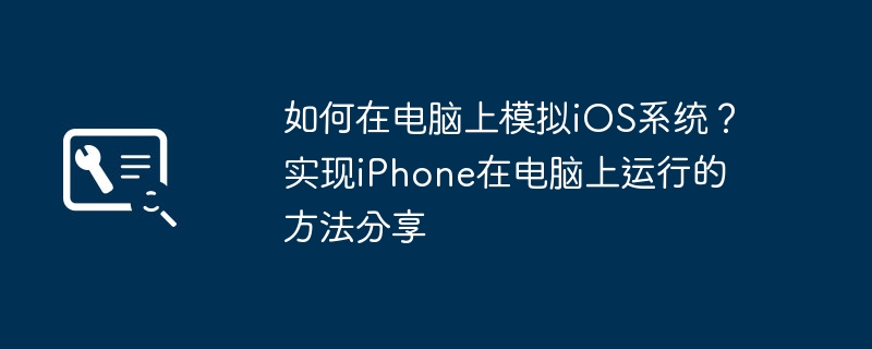 如何在电脑上模拟iOS系统?实现iPhone在电脑上运行的方法分享