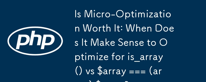 微優化值得嗎：什麼時候優化 is_array() 和 $array === (array) $array 有意義？