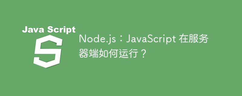 node.js：javascript 在服务器端如何运行？