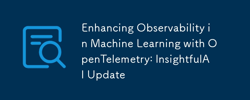 利用 OpenTelemetry 增強機器學習的可觀測性：InsightfulAI 更新