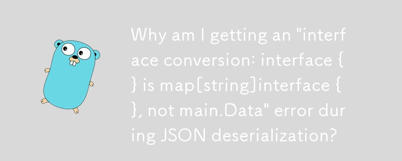 Why am I getting an 'interface conversion: interface {} is map[string]interface {}, not main.Data' error during JSON deserialization?