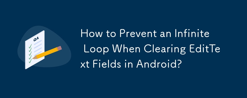 How to Prevent an Infinite Loop When Clearing EditText Fields in Android?