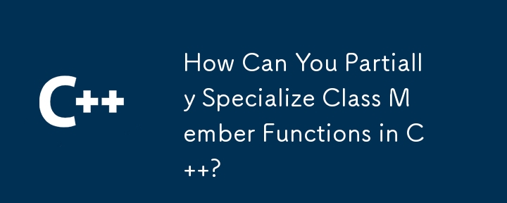 How Can You Partially Specialize Class Member Functions in C  ?