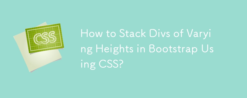 如何在 Bootstrap 中使用 CSS 堆疊不同高度的 Div？