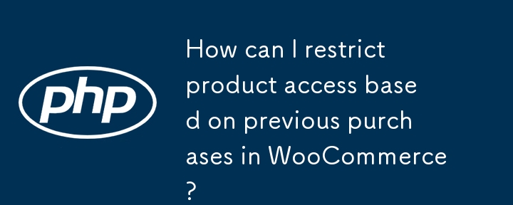 如何根据 WooCommerce 中之前的购买限制产品访问？