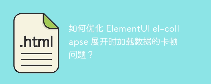 如何优化 ElementUI el-collapse 展开时加载数据的卡顿问题?