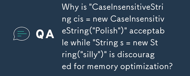 Warum ist „CaseInsensitiveString cis = new CaseInsensitiveString(„Polish“)“ akzeptabel, während „String s = new String(“silly“)“ für die Speicheroptimierung nicht empfohlen wird?