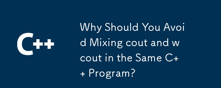 Why Should You Avoid Mixing cout and wcout in the Same C   Program?