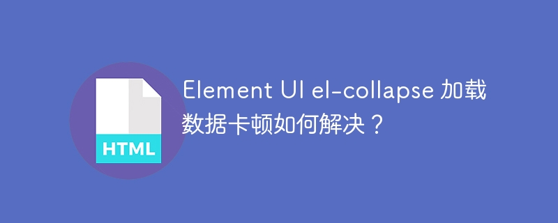 Element UI el-collapse 加载数据卡顿如何解决?