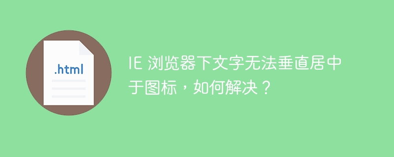 IE 浏览器下文字无法垂直居中于图标,如何解决?