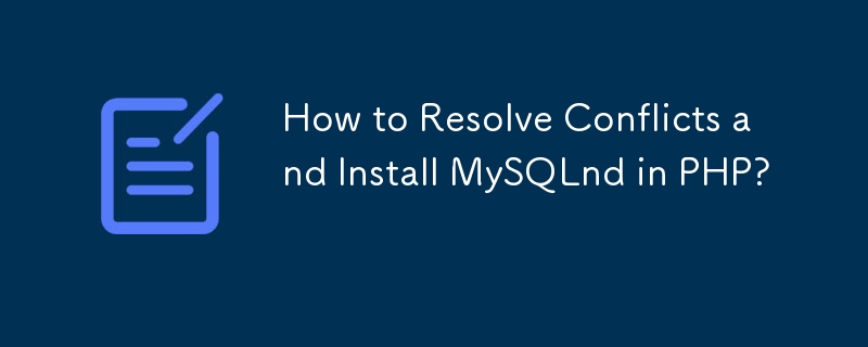 競合を解決し、PHP に MySQLnd をインストールするにはどうすればよいですか?