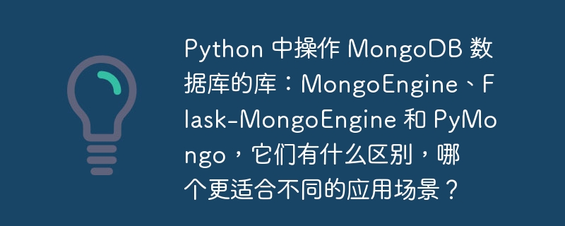 python 中操作 mongodb 数据库的库：mongoengine、flask-mongoengine 和 pymongo，它们有什么区别，哪个更适合不同的应用场景？