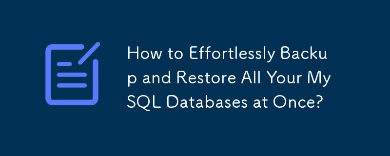 How to Effortlessly Backup and Restore All Your MySQL Databases at Once?