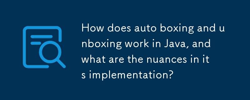 Wie funktioniert Auto-Boxing und Unboxing in Java und welche Nuancen gibt es bei seiner Implementierung?