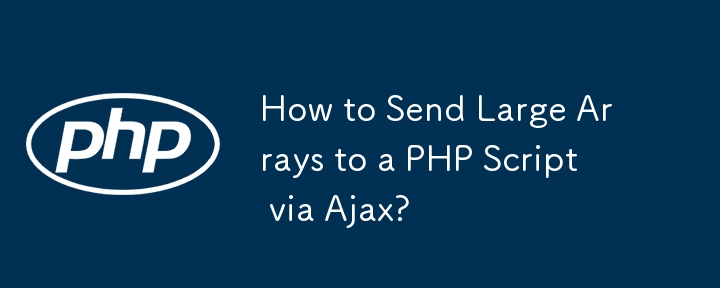 Ajax 経由で大きな配列を PHP スクリプトに送信するにはどうすればよいですか?