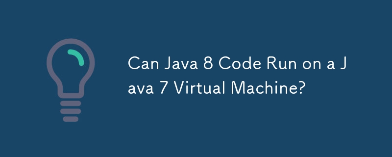 Kann Java 8-Code auf einer virtuellen Java 7-Maschine ausgeführt werden?