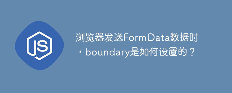 浏览器发送formdata数据时,boundary是如何设置的?