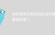 如何使用反射动态生成和修改数据库表？