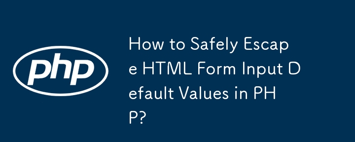 How to Safely Escape HTML Form Input Default Values in PHP?