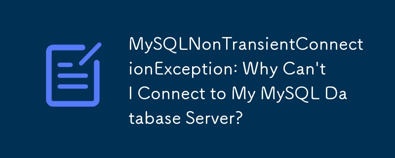 MySQLNonTransientConnectionException: Why Can't I Connect to My MySQL Database Server?