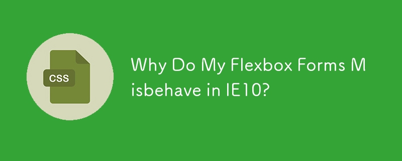 Why Do My Flexbox Forms Misbehave in IE10?