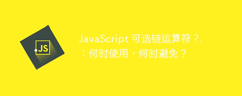javascript 可选链运算符 ?.:何时使用,何时避免?