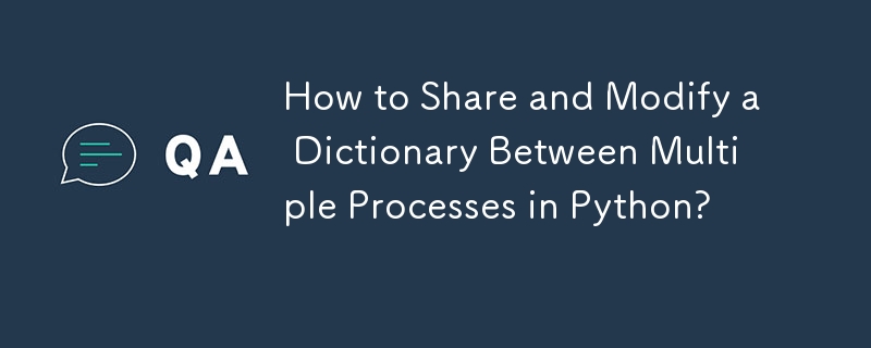 Comment partager et modifier un dictionnaire entre plusieurs processus en Python ?