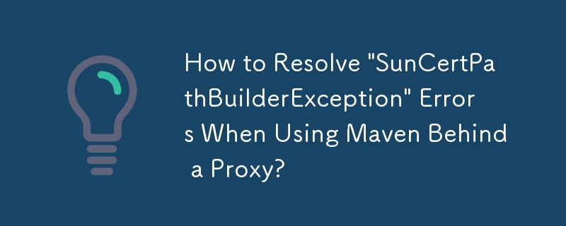 Wie behebe ich „SunCertPathBuilderException“-Fehler bei der Verwendung von Maven hinter einem Proxy?