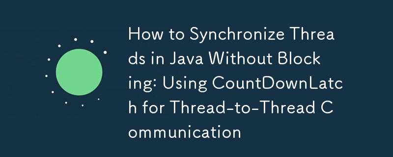 So synchronisieren Sie Threads in Java ohne Blockierung: Verwenden von CountDownLatch für die Thread-zu-Thread-Kommunikation