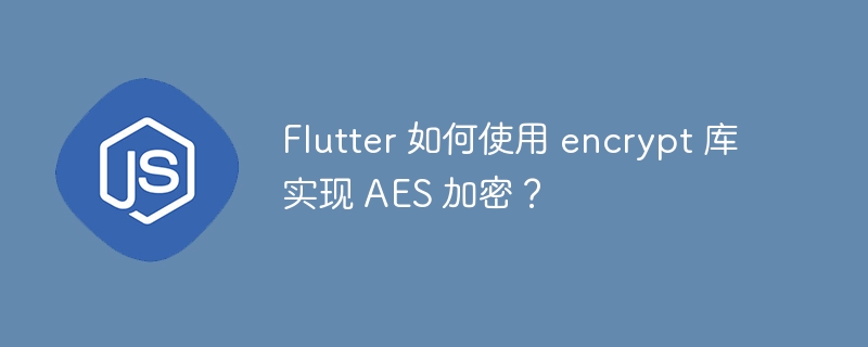 flutter 如何使用 encrypt 库实现 aes 加密?
